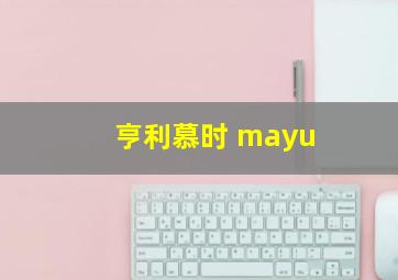 亨利慕时 mayu